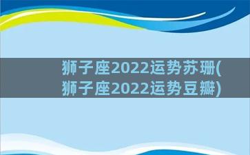 狮子座2022运势苏珊(狮子座2022运势豆瓣)