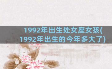 1992年出生处女座女孩(1992年出生的今年多大了)