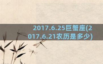 2017.6.25巨蟹座(2017.6.21农历是多少)