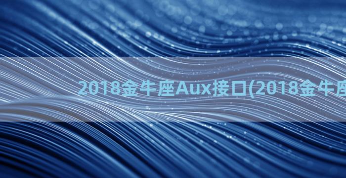 2018金牛座Aux接口(2018金牛座运势)