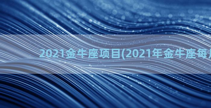 2021金牛座项目(2021年金牛座每月运势)