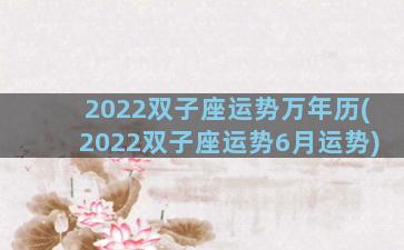 2022双子座运势万年历(2022双子座运势6月运势)