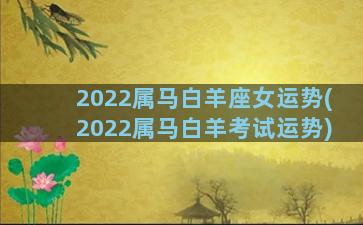2022属马白羊座女运势(2022属马白羊考试运势)