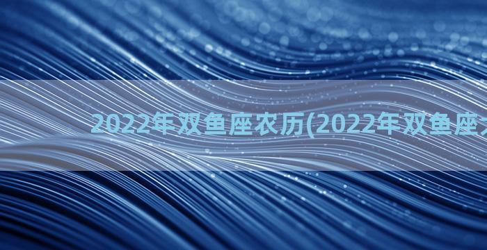 2022年双鱼座农历(2022年双鱼座大爆发)