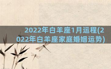 2022年白羊座1月运程(2022年白羊座家庭婚姻运势)