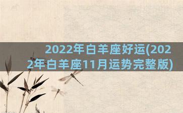 2022年白羊座好运(2022年白羊座11月运势完整版)