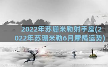 2022年苏珊米勒射手座(2022年苏珊米勒6月摩羯运势)