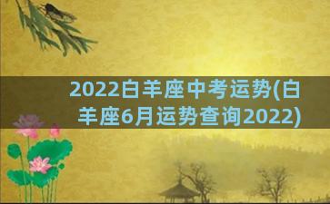 2022白羊座中考运势(白羊座6月运势查询2022)