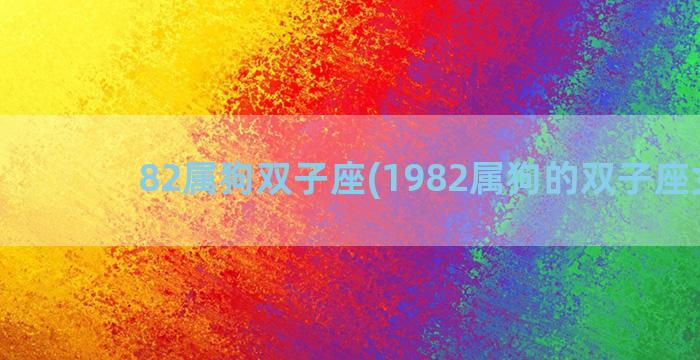 82属狗双子座(1982属狗的双子座女人)