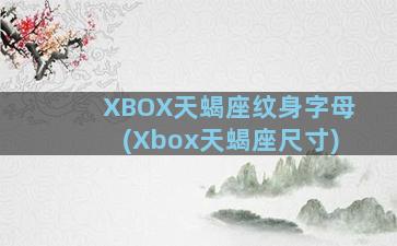 XBOX天蝎座纹身字母(Xbox天蝎座尺寸)