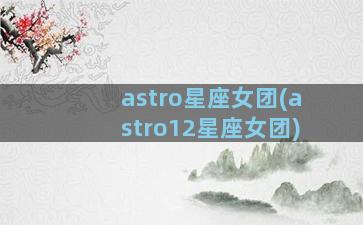 astro星座女团(astro12星座女团)