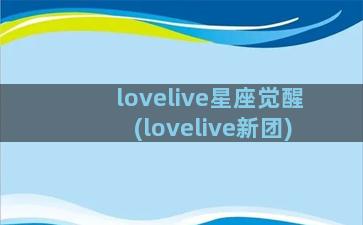 lovelive星座觉醒(lovelive新团)