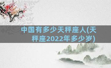 中国有多少天秤座人(天秤座2022年多少岁)