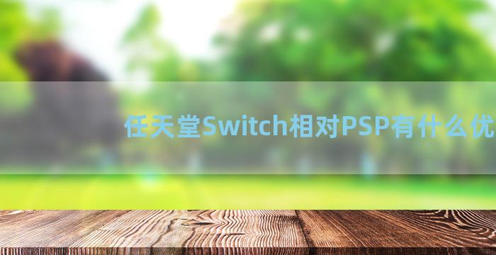 任天堂Switch相对PSP有什么优点