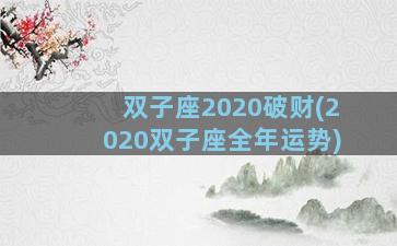 双子座2020破财(2020双子座全年运势)