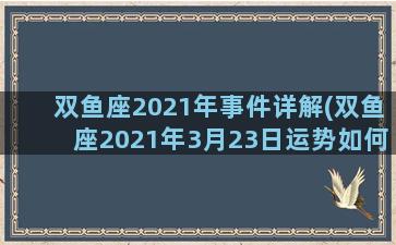 双鱼座2021年事件详解(双鱼座2021年3月23日运势如何)
