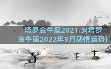 塔罗金牛座2021.3(塔罗金牛座2022年9月感情运势)