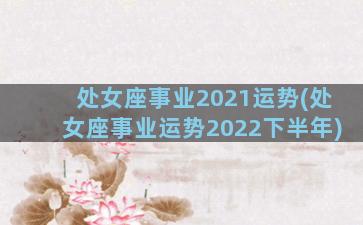 处女座事业2021运势(处女座事业运势2022下半年)