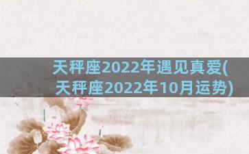 天秤座2022年遇见真爱(天秤座2022年10月运势)