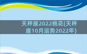 天秤座2022桃花(天秤座10月运势2022年)