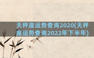 天秤座运势查询2020(天秤座运势查询2022年下半年)