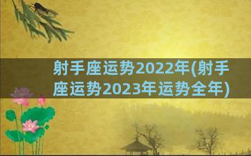 射手座运势2022年(射手座运势2023年运势全年)