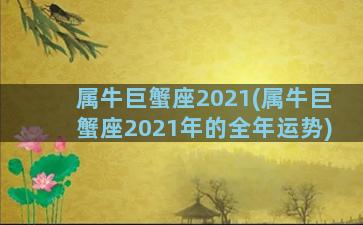 属牛巨蟹座2021(属牛巨蟹座2021年的全年运势)