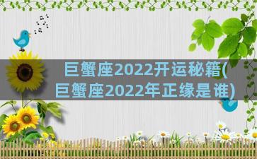 巨蟹座2022开运秘籍(巨蟹座2022年正缘是谁)