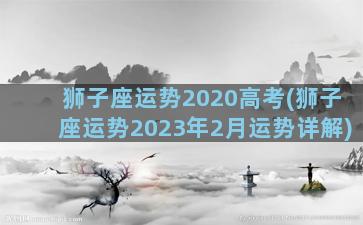 狮子座运势2020高考(狮子座运势2023年2月运势详解)