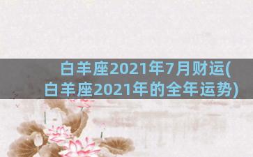 白羊座2021年7月财运(白羊座2021年的全年运势)