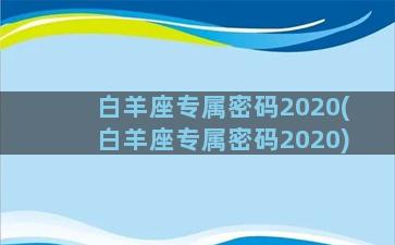 白羊座专属密码2020(白羊座专属密码2020)