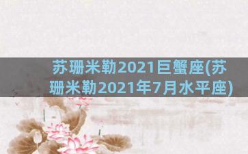 苏珊米勒2021巨蟹座(苏珊米勒2021年7月水平座)