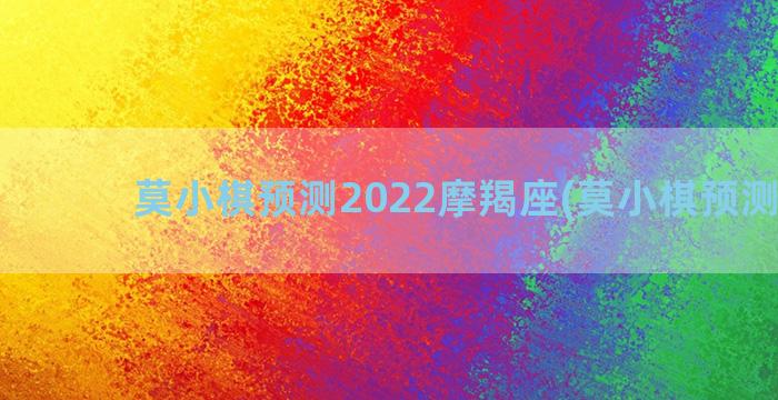 莫小棋预测2022摩羯座(莫小棋预测肖战)